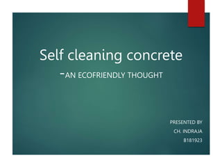 Self cleaning concrete
-AN ECOFRIENDLY THOUGHT
PRESENTED BY
CH. INDRAJA
B181923
 