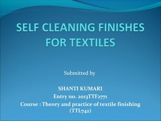 Submitted by
SHANTI KUMARI
Entry no. 2013TTF2771
Course : Theory and practice of textile finishing
(TTL742)

 