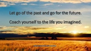Let go of the past and go for the future.
Coach yourself to the life you imagined.
www.roweandco.com/coaching
 