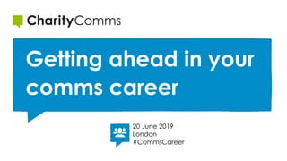 Getting ahead in your
comms career
20 June 2019
London
#CommsCareer
 