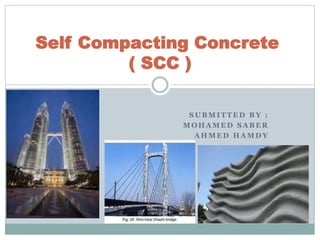 S U B M I T T E D B Y :
M O H A M E D S A B E R
A H M E D H A M D Y
Self Compacting Concrete
( SCC )
 