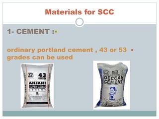 Materials for SCC
•1- CEMENT :
ordinary portland cement , 43 or 53
grades can be used
 