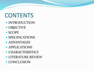 CONTENTS
 INTRODUCTION
 OBJECTIVE
 SCOPE
 SPECIFICATIONS
 ADVANTAGES
 APPLICATIONS
 CHARACTERISTICS
 LITERATURE REVIEW
 CONCLUSION
 