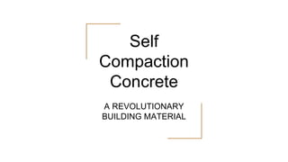 Self
Compaction
Concrete
A REVOLUTIONARY
BUILDING MATERIAL
 