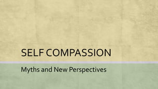 SELF COMPASSION
Myths and New Perspectives
 