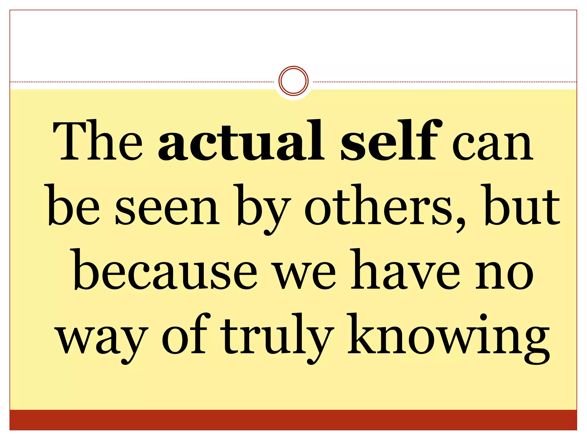 The actual self can
be seen by others, but
because we have no
way of truly knowing