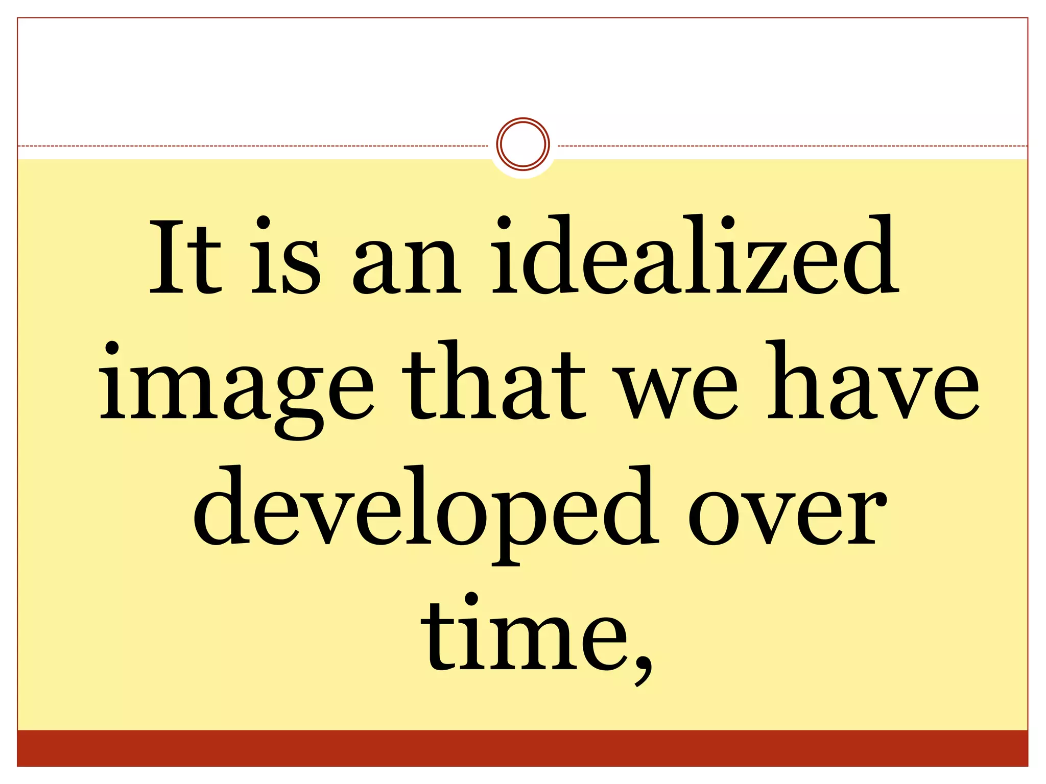 It is an idealized
image that we have
developed over
time,