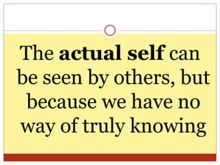 The actual self can
be seen by others, but
because we have no
way of truly knowing
 