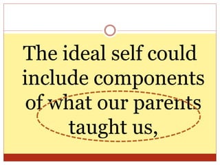 The ideal self could
include components
of what our parents
taught us,
 