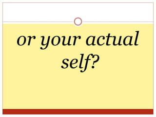 or your actual
self?
 