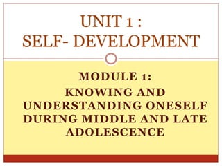 MODULE 1:
KNOWING AND
UNDERSTANDING ONESELF
DURING MIDDLE AND LATE
ADOLESCENCE
UNIT 1 :
SELF- DEVELOPMENT
 