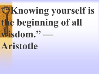 ““Knowing yourself is
the beginning of all
wisdom.” —
Aristotle
 