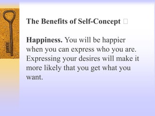 The Benefits of Self-Concept
Happiness. You will be happier
when you can express who you are.
Expressing your desires will make it
more likely that you get what you
want.
 