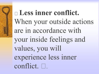 Less inner conflict.
When your outside actions
are in accordance with
your inside feelings and
values, you will
experience less inner
conflict. .
 