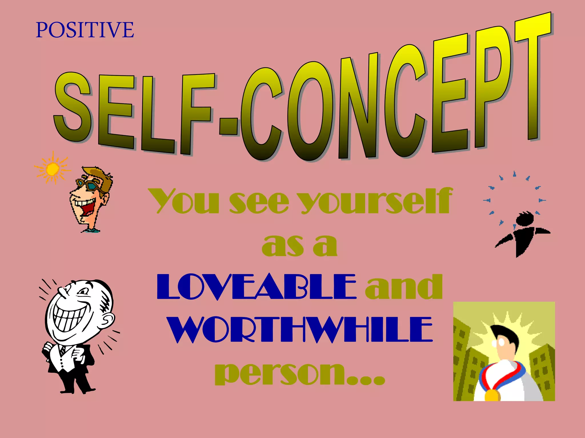 You see yourself
as a
LOVEABLE and
WORTHWHILE
person…
POSITIVE
 