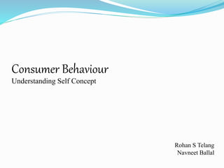 Consumer Behaviour
Understanding Self Concept
Rohan S Telang
Navneet Ballal
 