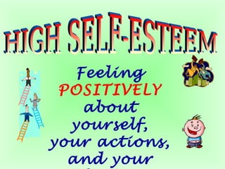 Feeling
POSITIVELY
about
yourself,
your actions,
and your
 