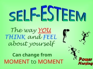 The way YOU
THINK and FEEL
about yourself
Can change from
MOMENT to MOMENT
 