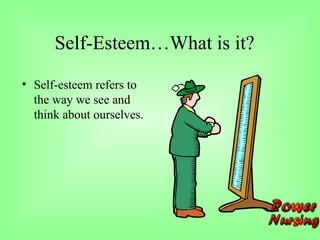 Self-Esteem…What is it?
• Self-esteem refers to
the way we see and
think about ourselves.
 