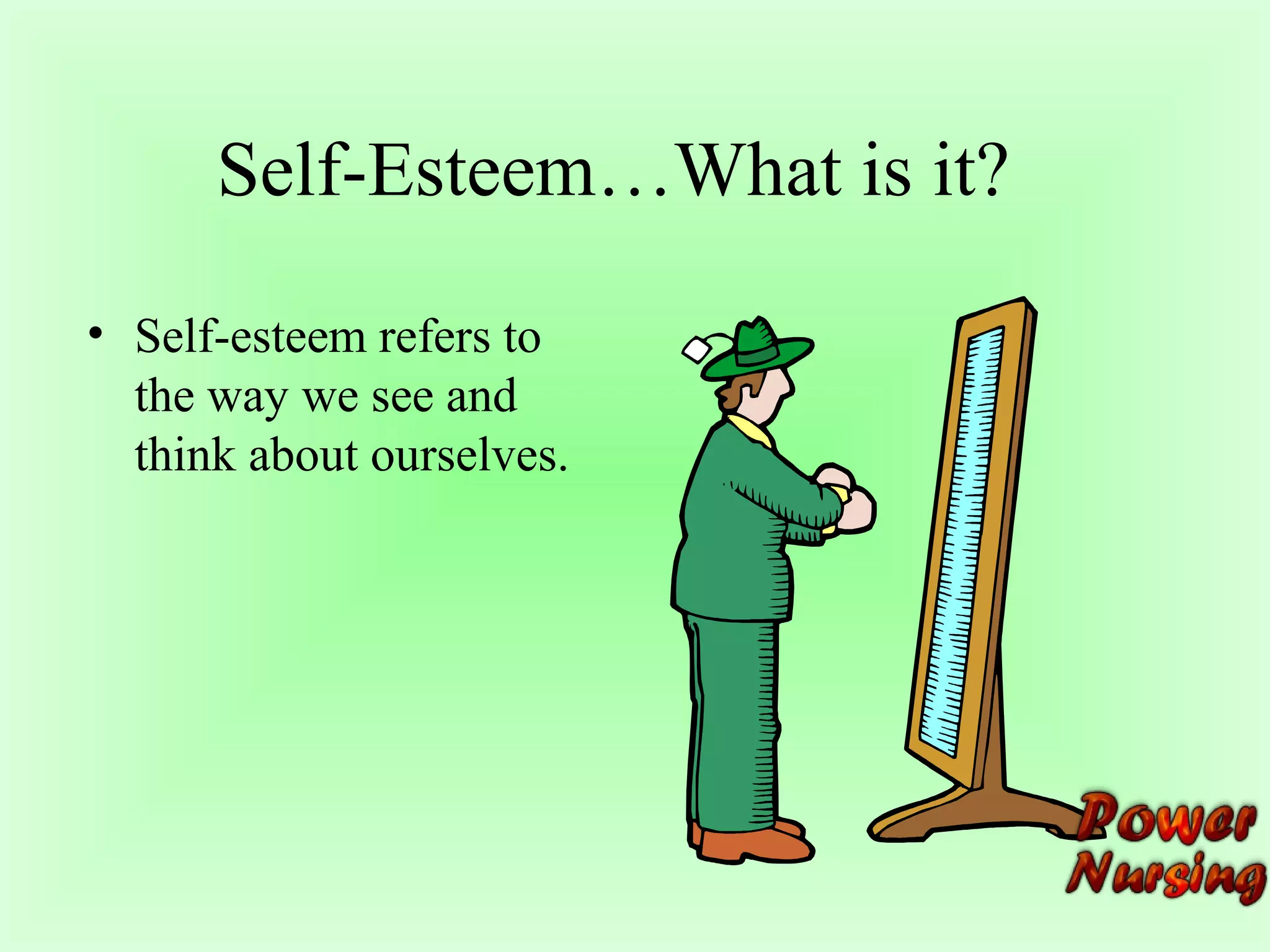 Self-Esteem…What is it? 
• Self-esteem refers to 
the way we see and 
think about ourselves. 
 