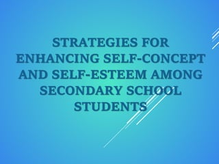 STRATEGIES FOR
ENHANCING SELF-CONCEPT
AND SELF-ESTEEM AMONG
SECONDARY SCHOOL
STUDENTS
 
