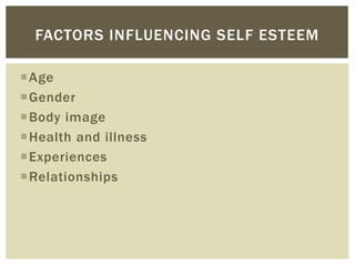 Age
Gender
Body image
Health and illness
Experiences
Relationships
FACTORS INFLUENCING SELF ESTEEM
 