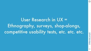 @MandaLaceyS
22
User Research in UX =
Ethnography, surveys, shop-alongs,
competitive usability tests, etc. etc. etc.
 