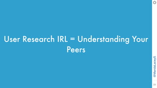 @MandaLaceyS
23
User Research IRL = Understanding Your
Peers
 