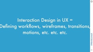 @MandaLaceyS
28
Interaction Design in UX =
Deﬁning workﬂows, wireframes, transitions,
motions, etc. etc. etc.
 