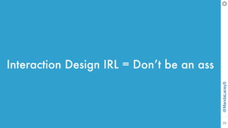 @MandaLaceyS
29
Interaction Design IRL = Don’t be an ass
 