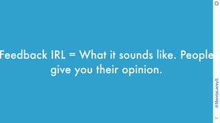 @MandaLaceyS
41
Feedback IRL = What it sounds like. People
give you their opinion.
 