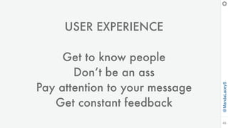 @MandaLaceyS
45
USER EXPERIENCE
Get to know people
Don’t be an ass
Pay attention to your message
Get constant feedback
 