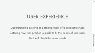@MandaLaceyS
7
USER EXPERIENCE
Understanding existing or potential users of a product/service
Catering how that product is made to ﬁt the needs of said users
That will also ﬁt business needs
 