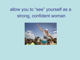 allow you to “see” yourself as a
strong, confident woman
 