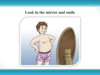 Look in the mirror and smile

 