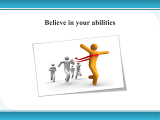 Believe in your abilities

 
