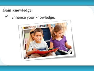 Gain knowledge
 Enhance your knowledge.

 