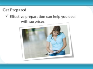 Get Prepared
 Effective preparation can help you deal
with surprises.

 