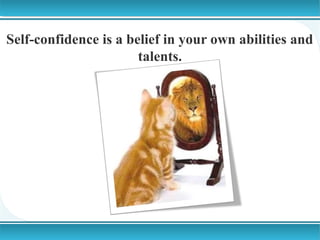 Self-confidence is a belief in your own abilities and
talents.

 