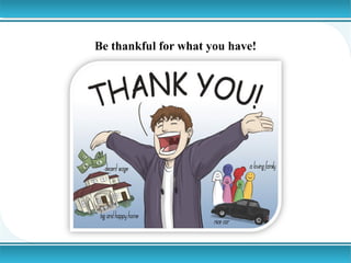 Be thankful for what you have!

 