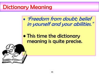 11
Dictionary Meaning
• "Freedom from doubt; belief
in yourself and your abilities."
• This time the dictionary
meaning is quite precise.
 