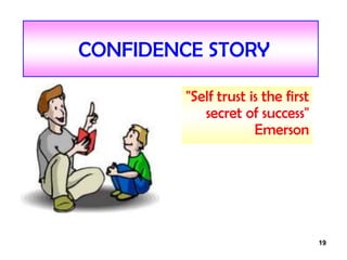 19
CONFIDENCE STORY
"Self trust is the first
secret of success"
Emerson
 