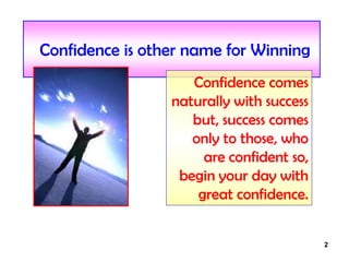 2
Confidence is other name for Winning
Confidence comes
naturally with success
but, success comes
only to those, who
are confident so,
begin your day with
great confidence.
 