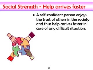 37
Social Strength - Help arrives faster
• A self-confident person enjoys
the trust of others in the society
and thus help arrives faster in
case of any difficult situation.
 