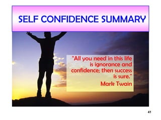 41
SELF CONFIDENCE SUMMARY
"All you need in this life
is ignorance and
confidence; then success
is sure."
Mark Twain
 