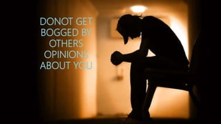 DONOT GET
BOGGED BY
OTHERS
OPINIONS
ABOUT YOU
 