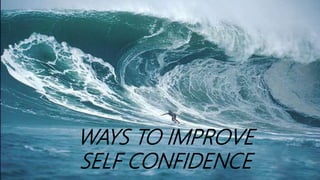 WAYS TO IMPROVE
SELF CONFIDENCE
 