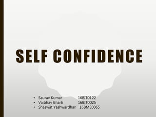 SELF CONFIDENCE
• Saurav Kumar 16BIT0122
• Vaibhav Bharti 16BIT0025
• Shaswat Yashwardhan 16BME0065
 