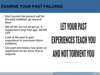 EXAMINE YOUR PAST FAILURES
Don’t punish the present self for
the past mistakes, go beyond
them
We all fail, but not all ...