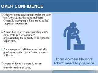 OVER CONFIDENCE
Often we come across people who are over
confident i.e. egotistic and stubborn.
Generally these people ha...